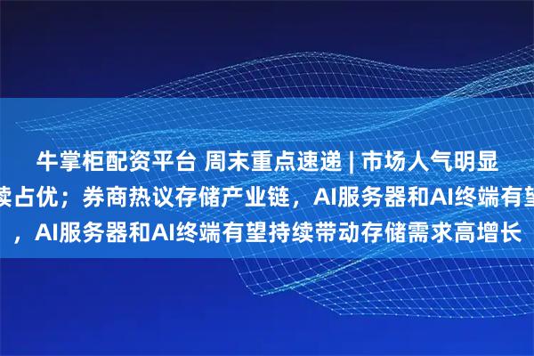 牛掌柜配资平台 周末重点速递 | 市场人气明显回暖，科技成长风格继续占优；券商热议存储产业链，AI服务器和AI终端有望持续带动存储需求高增长