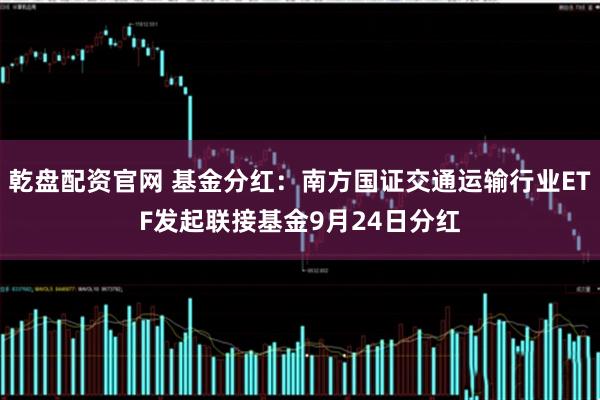 乾盘配资官网 基金分红：南方国证交通运输行业ETF发起联接基金9月24日分红