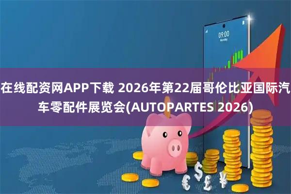 在线配资网APP下载 2026年第22届哥伦比亚国际汽车零配件展览会(AUTOPARTES 2026)