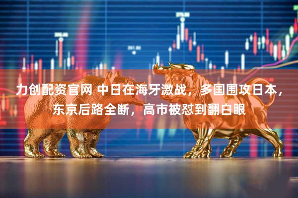 力创配资官网 中日在海牙激战，多国围攻日本，东京后路全断，高市被怼到翻白眼