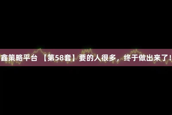 鑫策略平台 【第58套】要的人很多,终于做出来了!