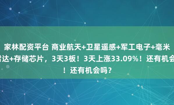 家林配资平台 商业航天+卫星遥感+军工电子+毫米波雷达+存储芯片，3天3板！3天上涨33.09%！还有机会吗？