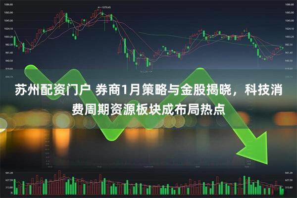 苏州配资门户 券商1月策略与金股揭晓，科技消费周期资源板块成布局热点
