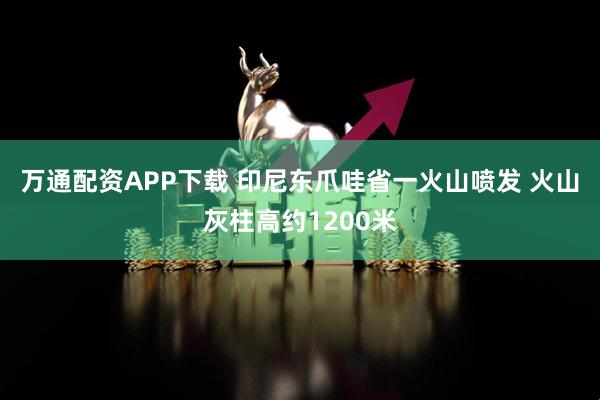 万通配资APP下载 印尼东爪哇省一火山喷发 火山灰柱高约1200米