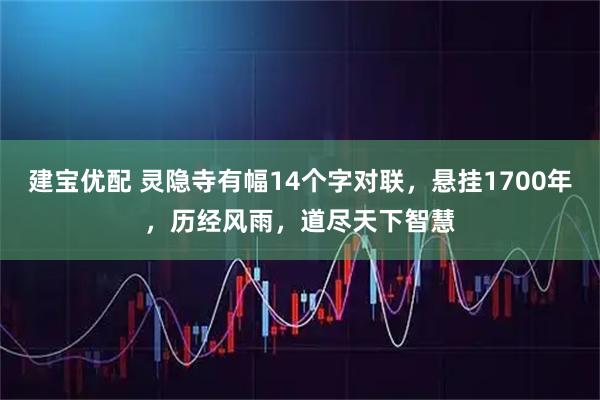 建宝优配 灵隐寺有幅14个字对联，悬挂1700年，历经风雨，道尽天下智慧