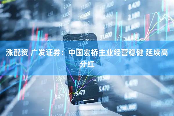 涨配资 广发证券：中国宏桥主业经营稳健 延续高分红