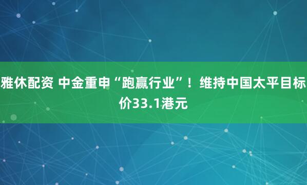 雅休配资 中金重申“跑赢行业”!维持中国太平目标价33.1港元