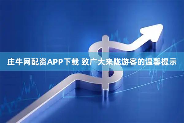 庄牛网配资APP下载 致广大来陇游客的温馨提示