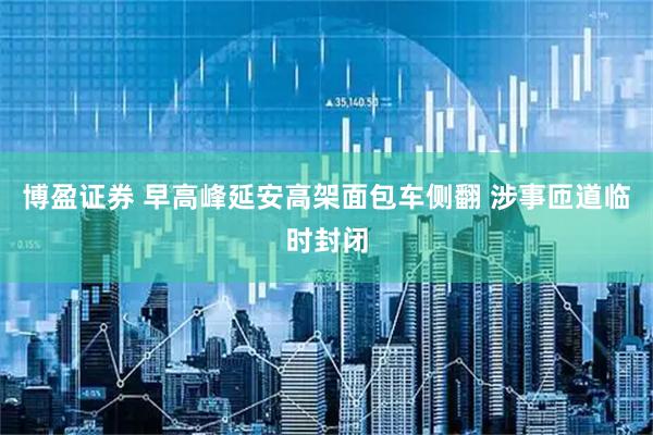 博盈证券 早高峰延安高架面包车侧翻 涉事匝道临时封闭